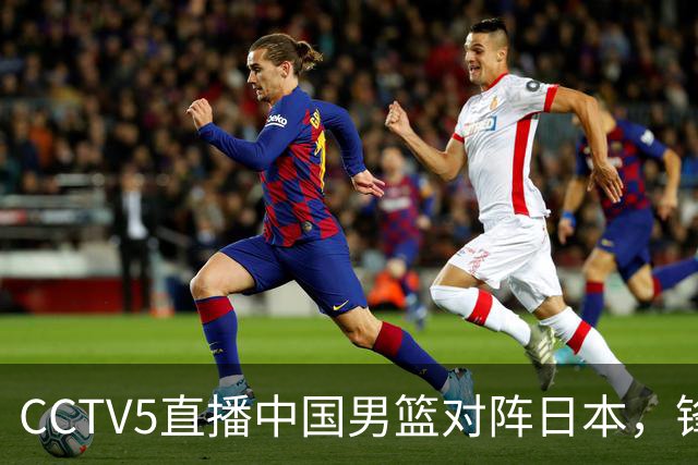CCTV5直播中国男篮对阵日本，锋线问题明显，胡明轩王俊杰需调整状态